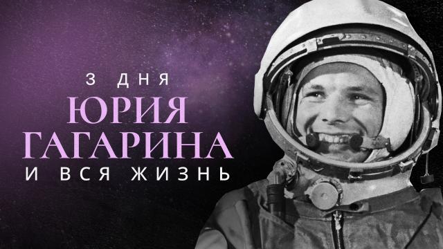 Три дня Юрия Гагарина. И вся жизнь