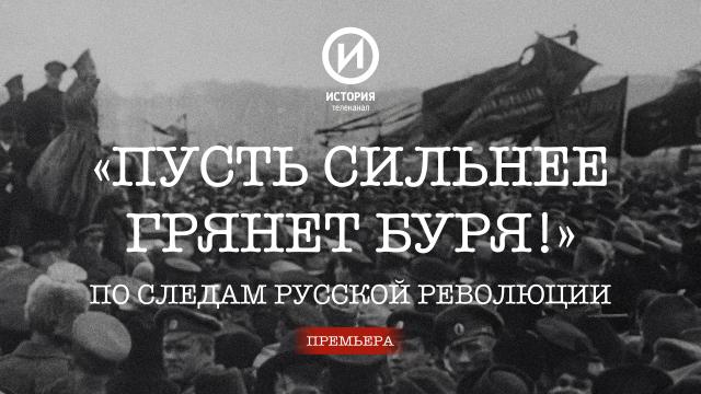На канале «История» стартует новый цикл «"Пусть сильнее грянет буря!" По следам Русской революции»