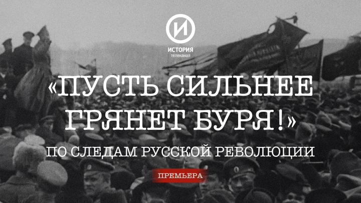 На канале «История» стартует новый цикл «"Пусть сильнее грянет буря!" По следам Русской революции»